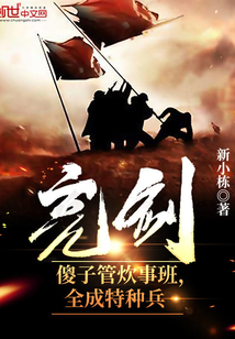 亮剑:傻子管炊事班,全成特种兵