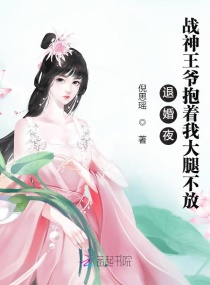 退婚夜!战神王爷抱着我大腿不放
