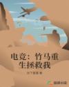 电竞:竹马重生拯救我