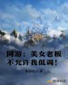 网游:美女老板不允许我低调!