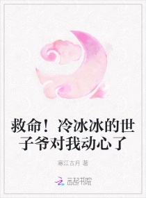 救命!冷冰冰的世子爷对我动了心