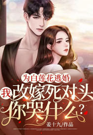 为白莲花逃婚,我改嫁死对头你哭什么?